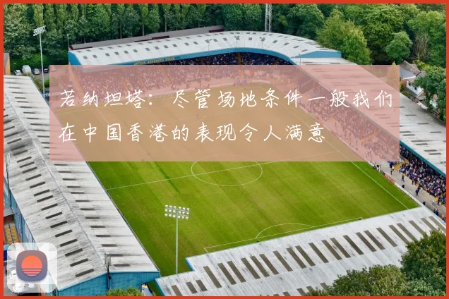 若纳坦塔：尽管场地条件一般我们在中国香港的表现令人满意