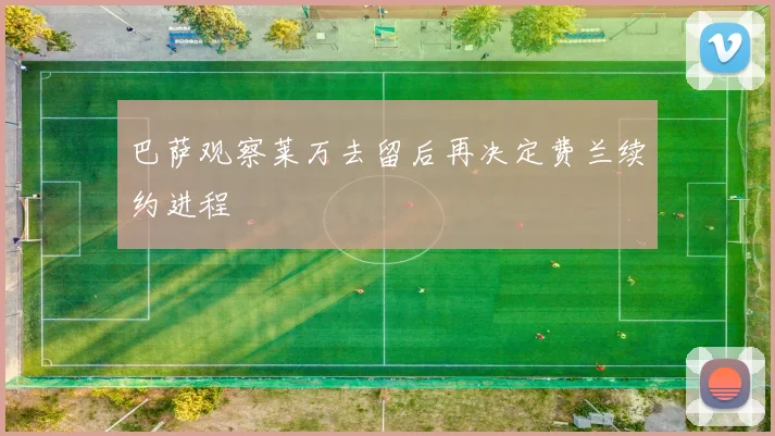 巴萨观察莱万去留后再决定费兰续约进程