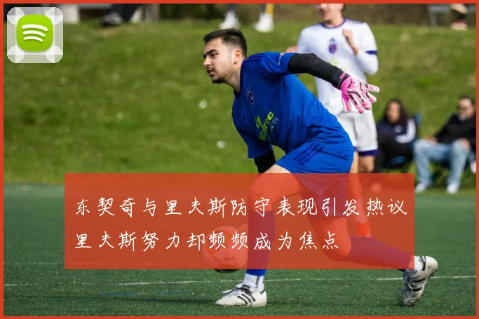 东契奇与里夫斯防守表现引发热议里夫斯努力却频频成为焦点