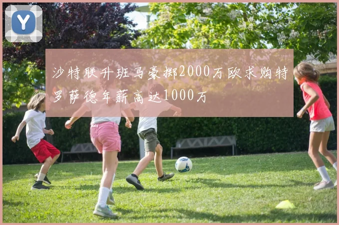 沙特联升班马豪掷2000万欧求购特罗萨德年薪高达1000万