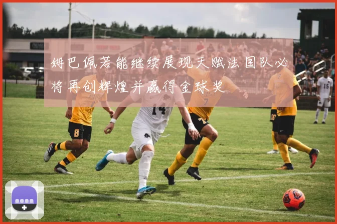 姆巴佩若能继续展现天赋法国队必将再创辉煌并赢得金球奖