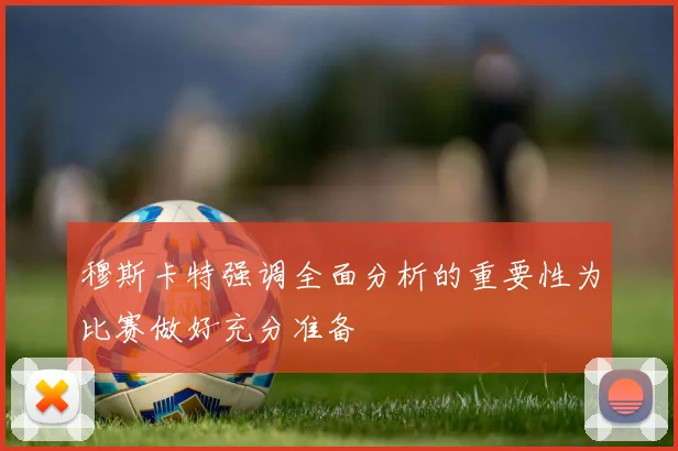 穆斯卡特强调全面分析的重要性为比赛做好充分准备