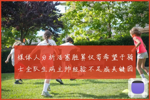 媒体人分析活塞胜算仅寄希望于骑士全队生病主帅经验不足成关键因素