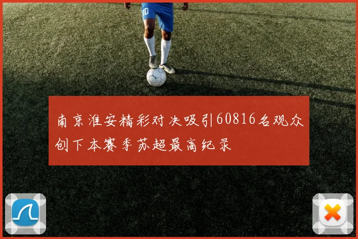 南京淮安精彩对决吸引60816名观众创下本赛季苏超最高纪录