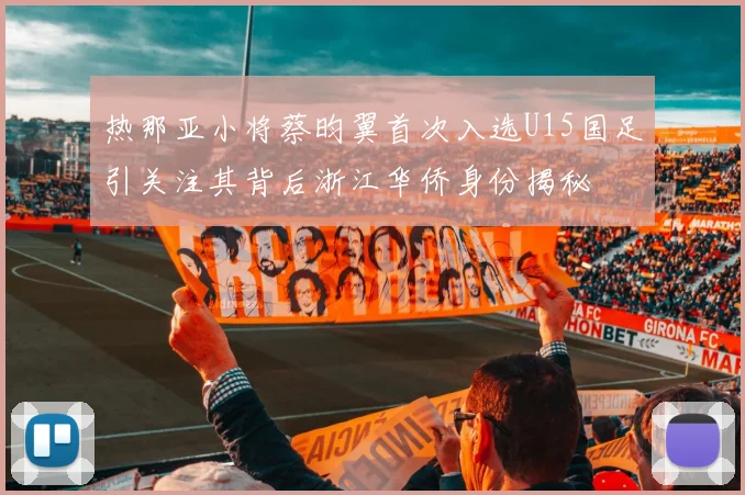 热那亚小将蔡昀翼首次入选U15国足引关注其背后浙江华侨身份揭秘