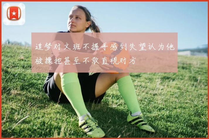 追梦对文班不握手感到失望认为他被操控甚至不敢直视对方