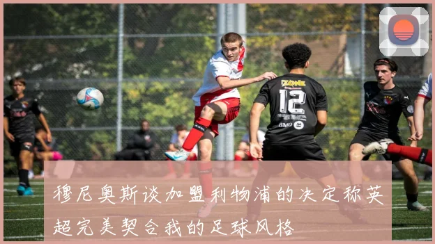 穆尼奥斯谈加盟利物浦的决定称英超完美契合我的足球风格