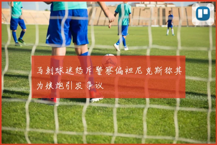 马刺球迷怒斥警察偏袒尼克斯称其为娘炮引发争议
